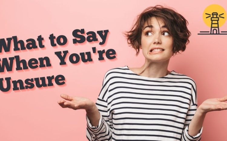  What to Say When You’re Unsure