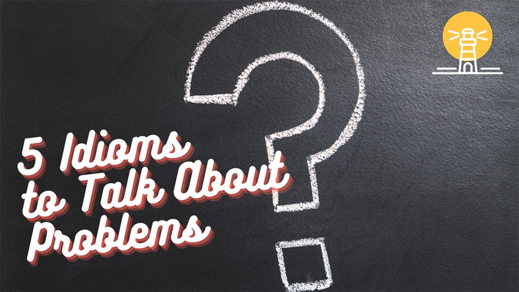 5 Idioms to Talk About Problems